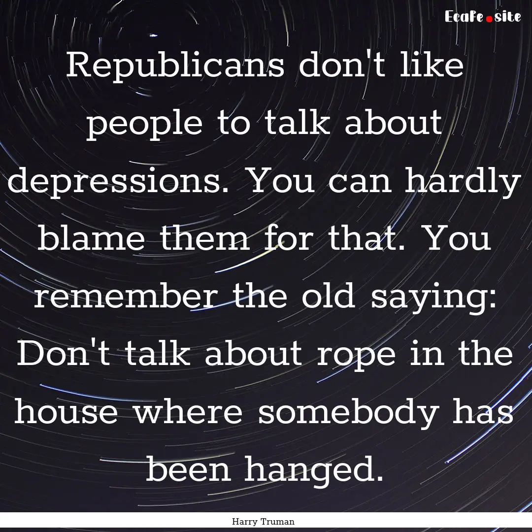 Republicans don't like people to talk about.... : Quote by Harry Truman