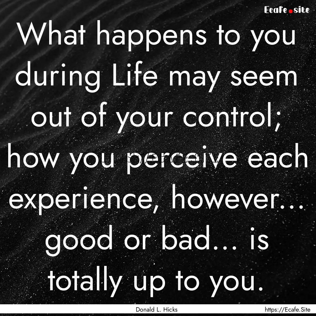 What happens to you during Life may seem.... : Quote by Donald L. Hicks