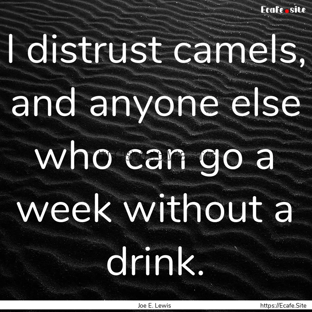 I distrust camels, and anyone else who can.... : Quote by Joe E. Lewis