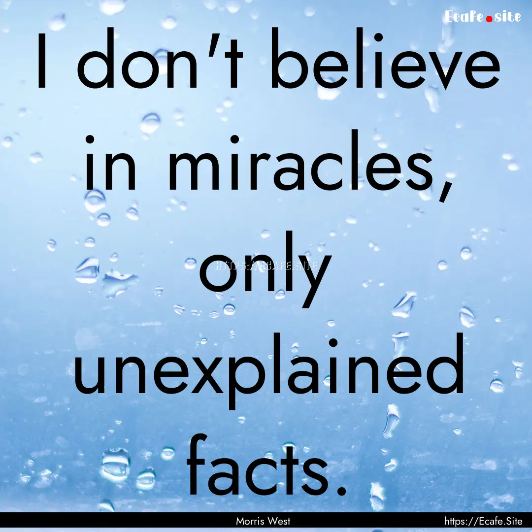 I don't believe in miracles, only unexplained.... : Quote by Morris West