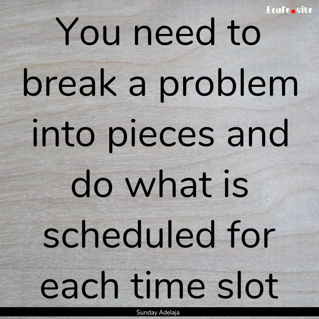 You need to break a problem into pieces and.... : Quote by Sunday Adelaja