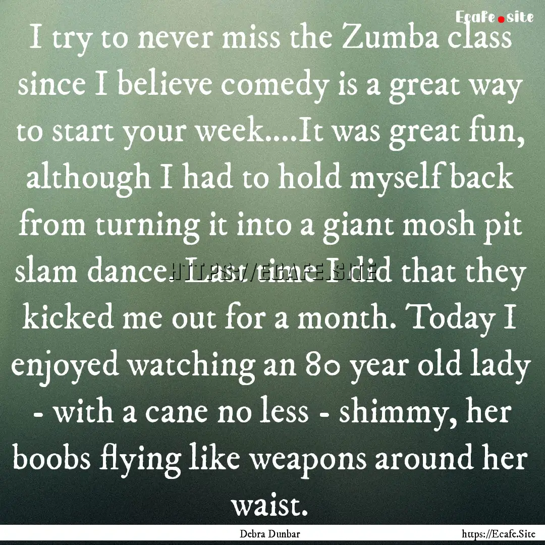 I try to never miss the Zumba class since.... : Quote by Debra Dunbar