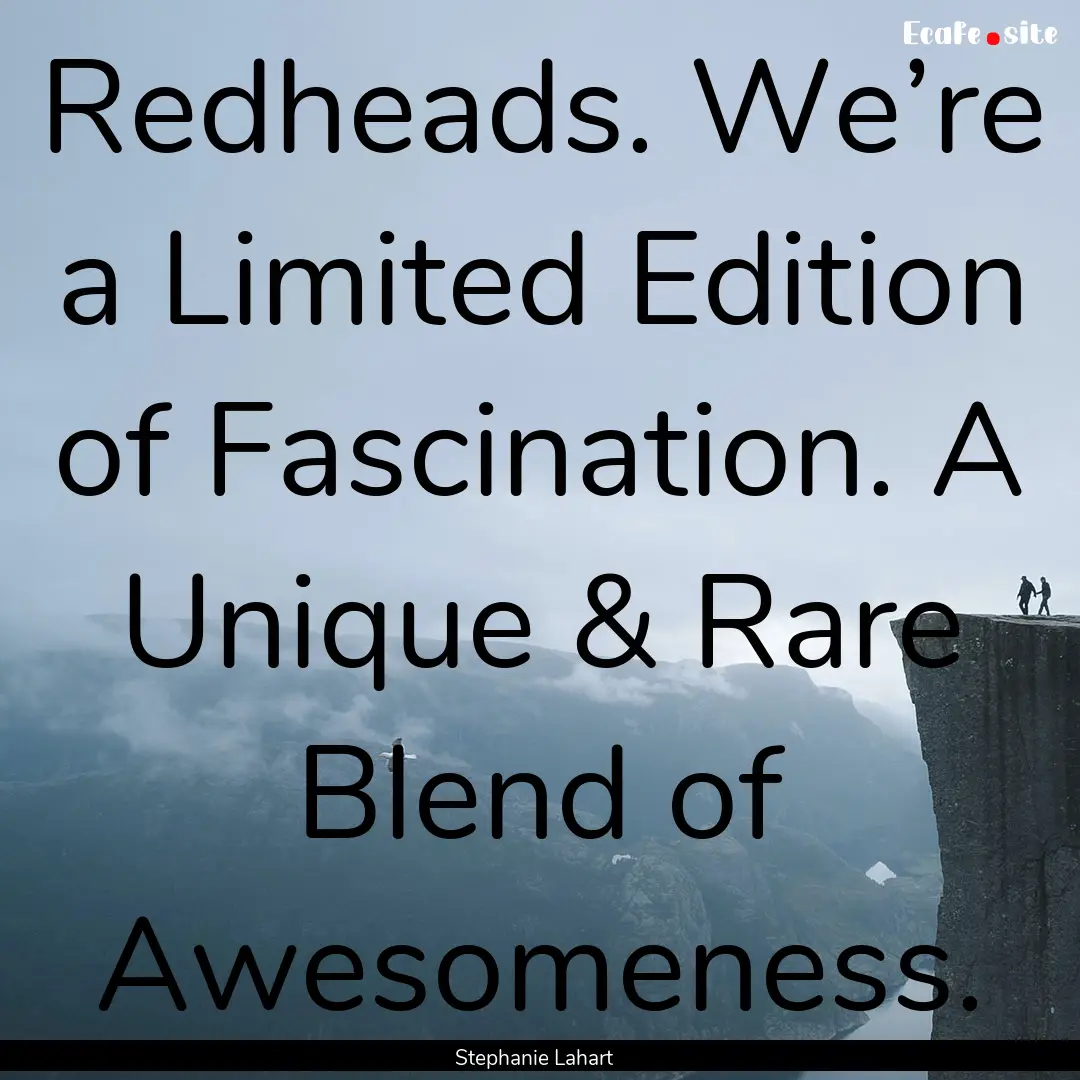 Redheads. We’re a Limited Edition of Fascination..... : Quote by Stephanie Lahart