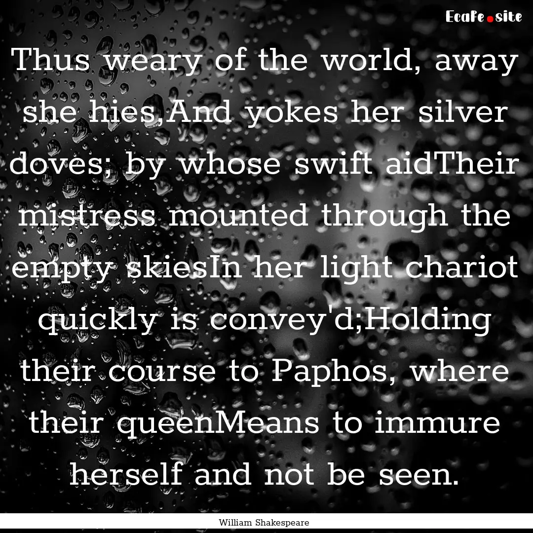 Thus weary of the world, away she hies,And.... : Quote by William Shakespeare