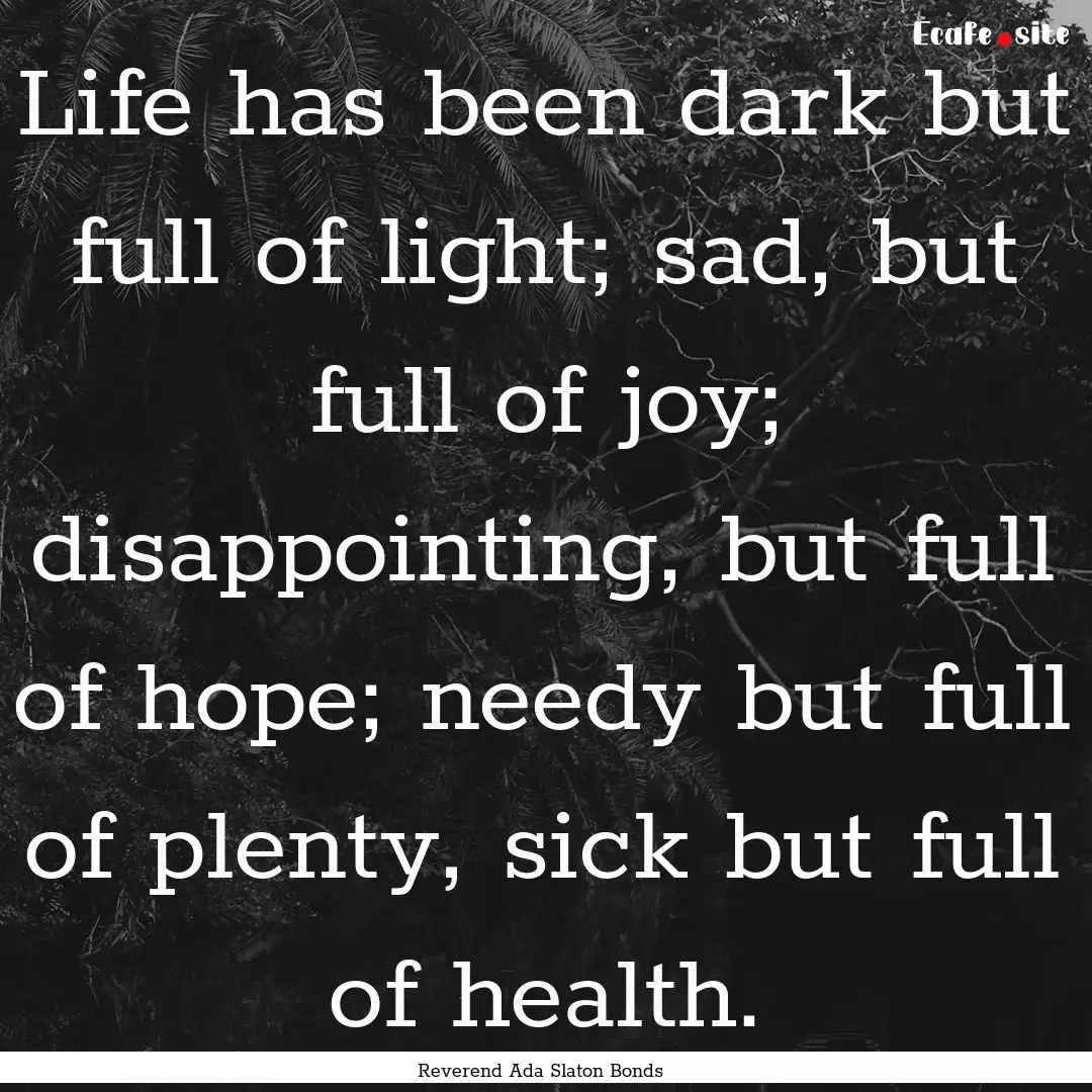 Life has been dark but full of light; sad,.... : Quote by Reverend Ada Slaton Bonds