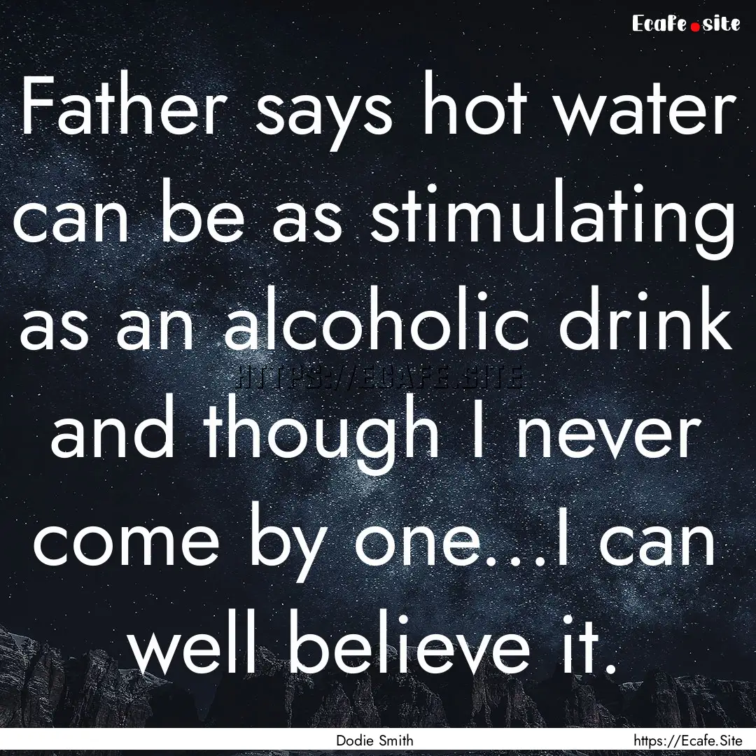 Father says hot water can be as stimulating.... : Quote by Dodie Smith