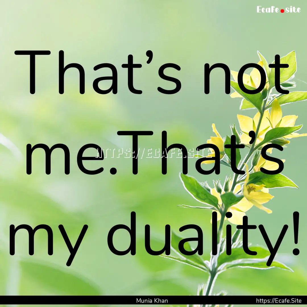 That’s not me.That’s my duality! : Quote by Munia Khan