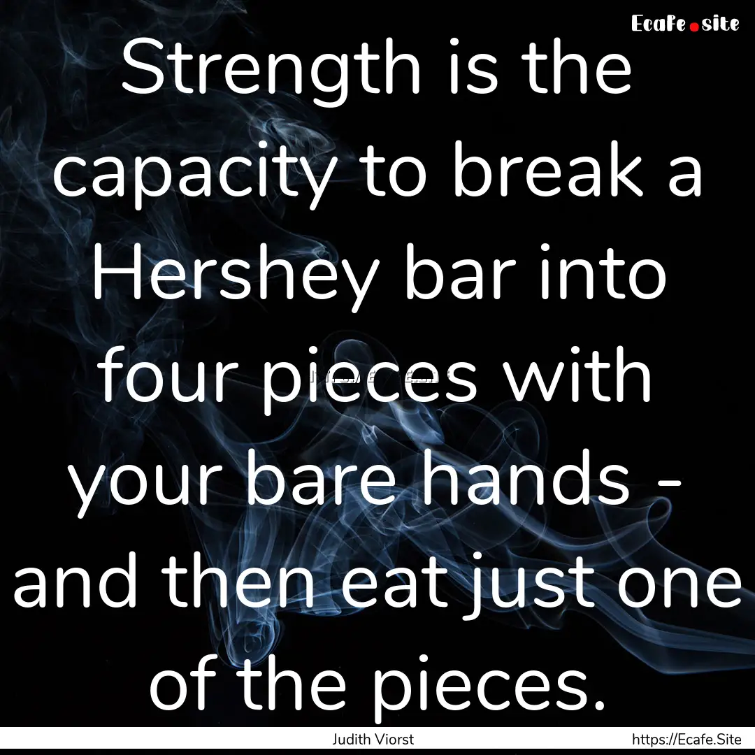 Strength is the capacity to break a Hershey.... : Quote by Judith Viorst