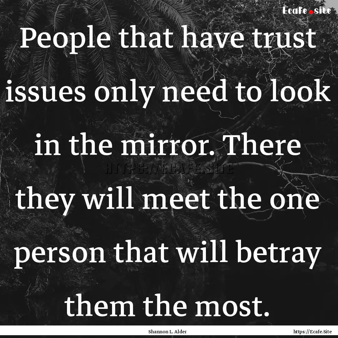 People that have trust issues only need to.... : Quote by Shannon L. Alder