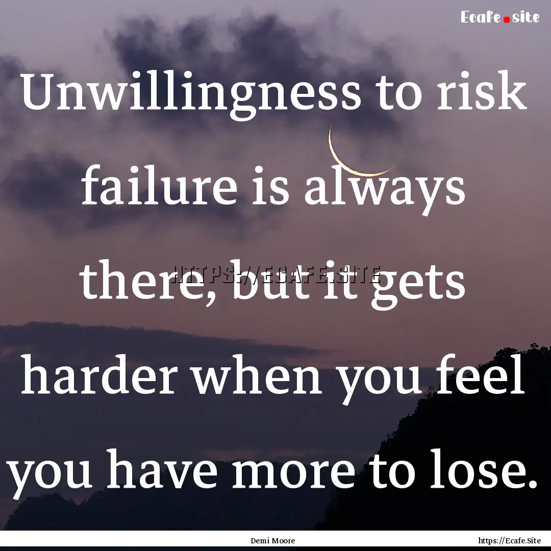 Unwillingness to risk failure is always there,.... : Quote by Demi Moore