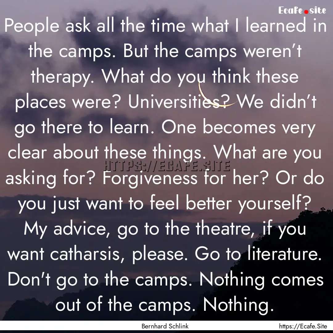 People ask all the time what I learned in.... : Quote by Bernhard Schlink