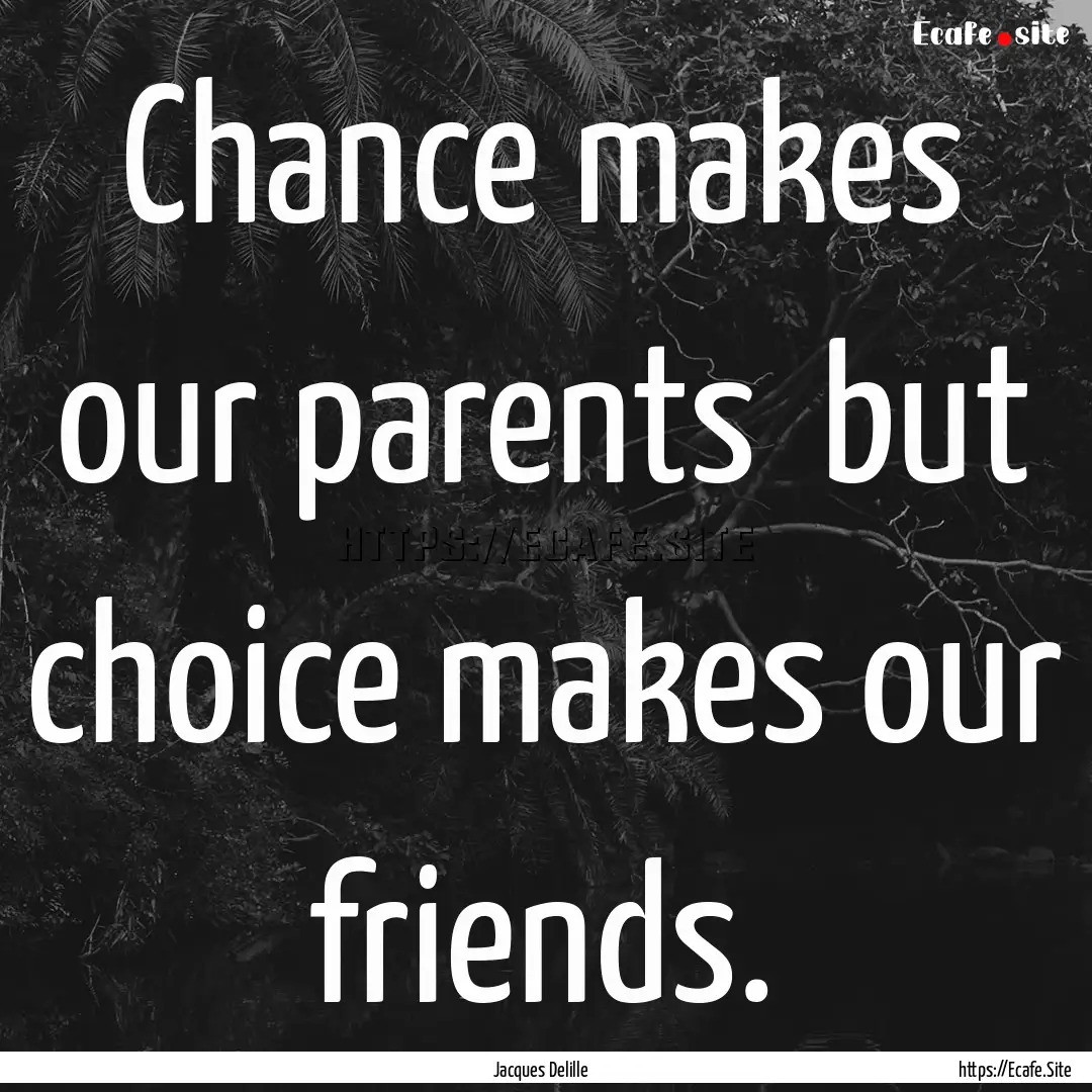 Chance makes our parents but choice makes.... : Quote by Jacques Delille