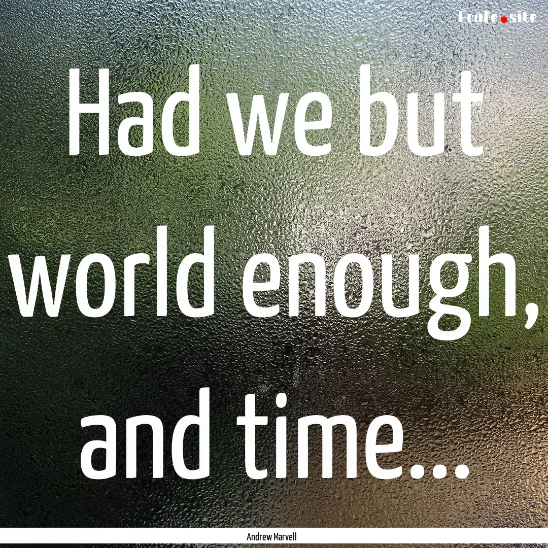 Had we but world enough, and time... : Quote by Andrew Marvell