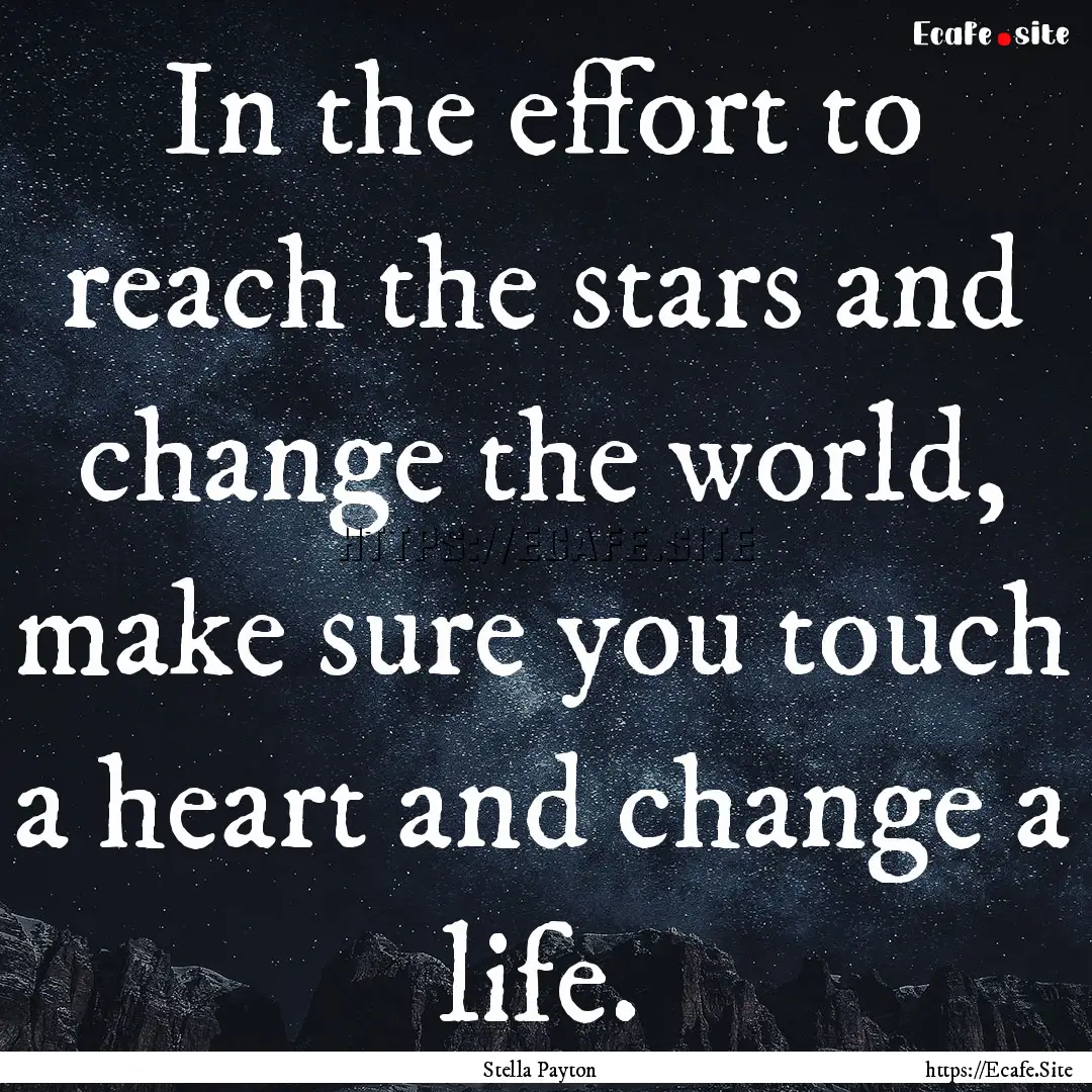 In the effort to reach the stars and change.... : Quote by Stella Payton