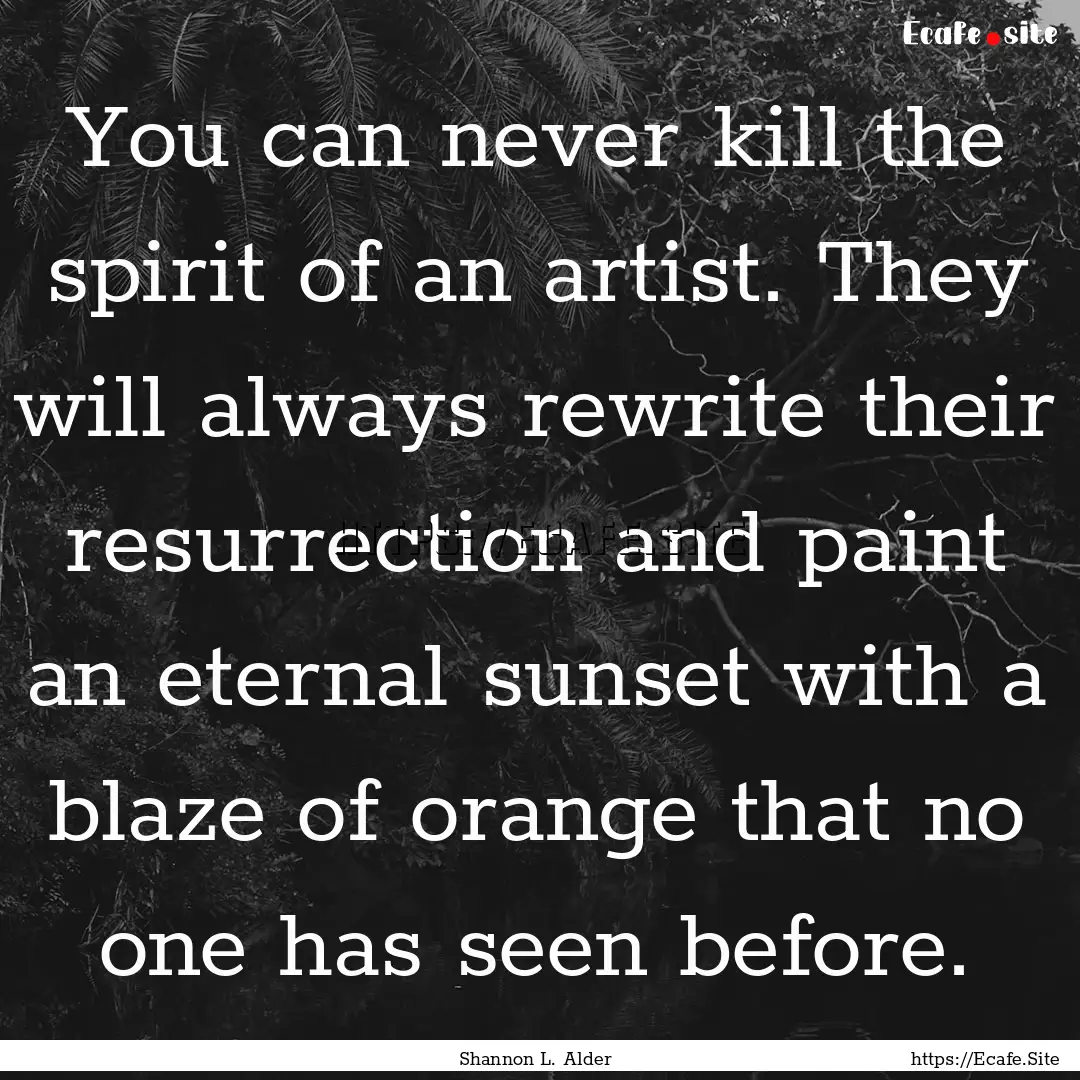 You can never kill the spirit of an artist..... : Quote by Shannon L. Alder