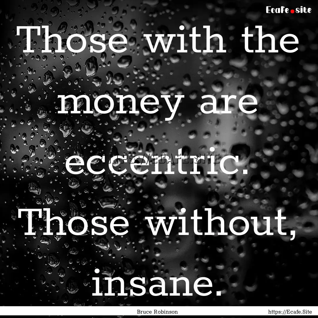 Those with the money are eccentric. Those.... : Quote by Bruce Robinson