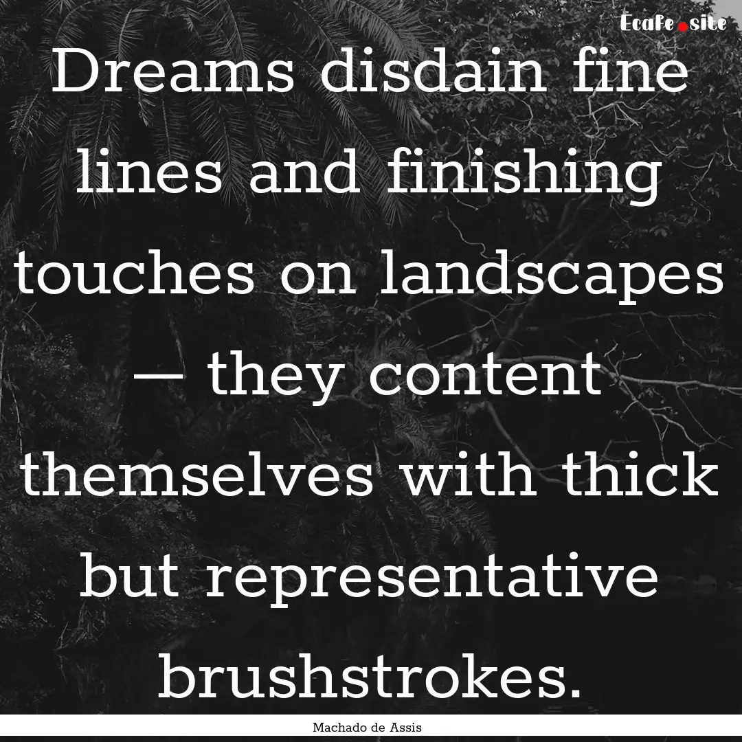 Dreams disdain fine lines and finishing touches.... : Quote by Machado de Assis