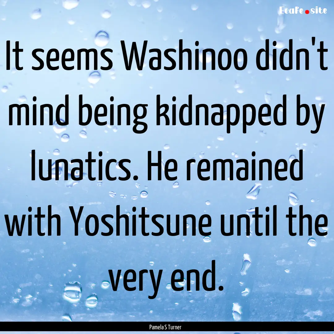 It seems Washinoo didn't mind being kidnapped.... : Quote by Pamela S Turner