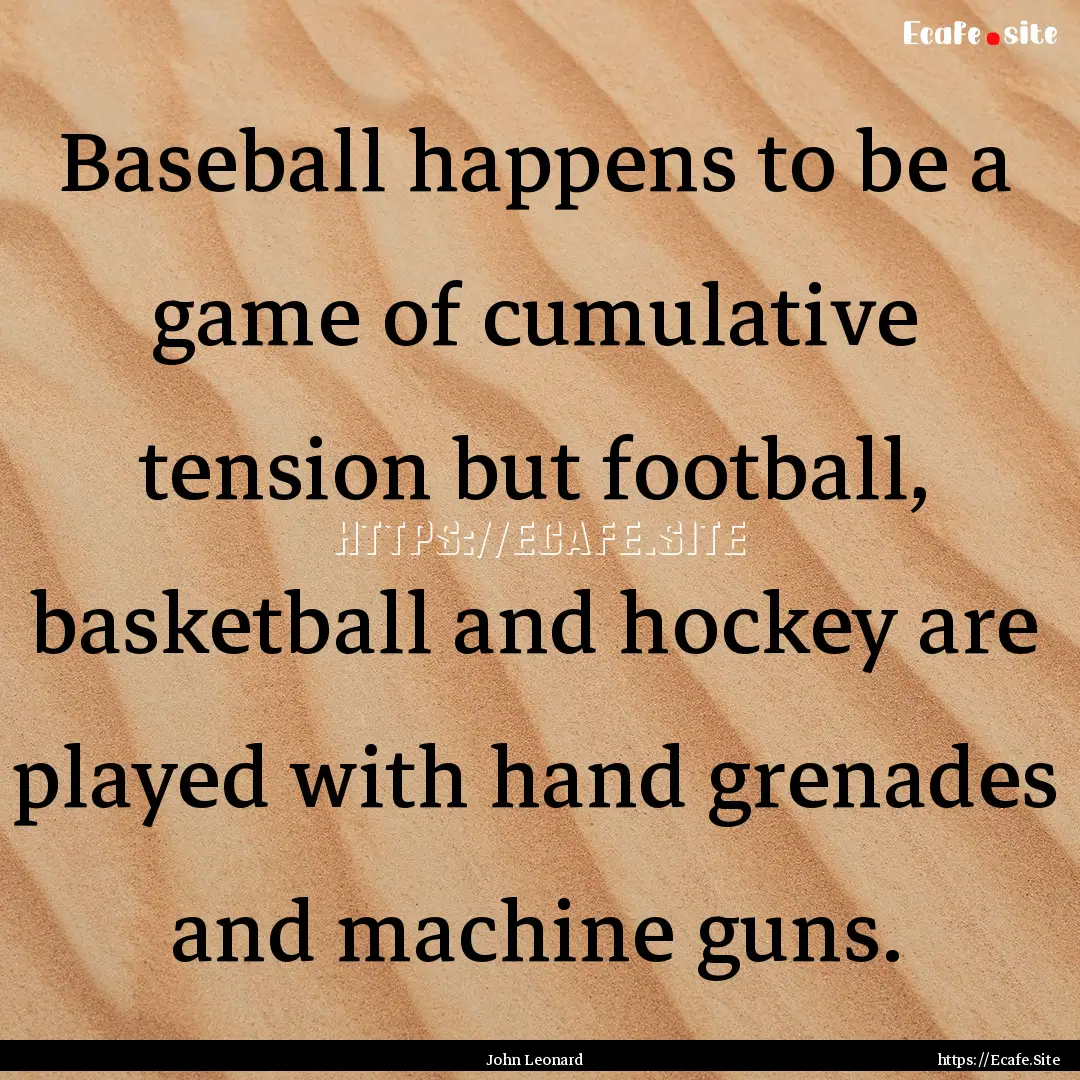 Baseball happens to be a game of cumulative.... : Quote by John Leonard