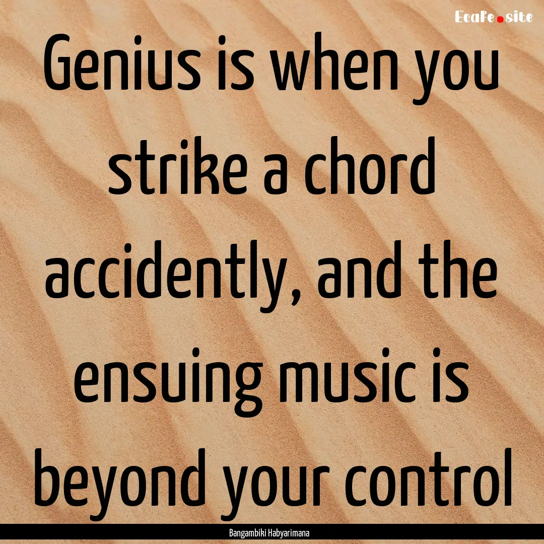 Genius is when you strike a chord accidently,.... : Quote by Bangambiki Habyarimana