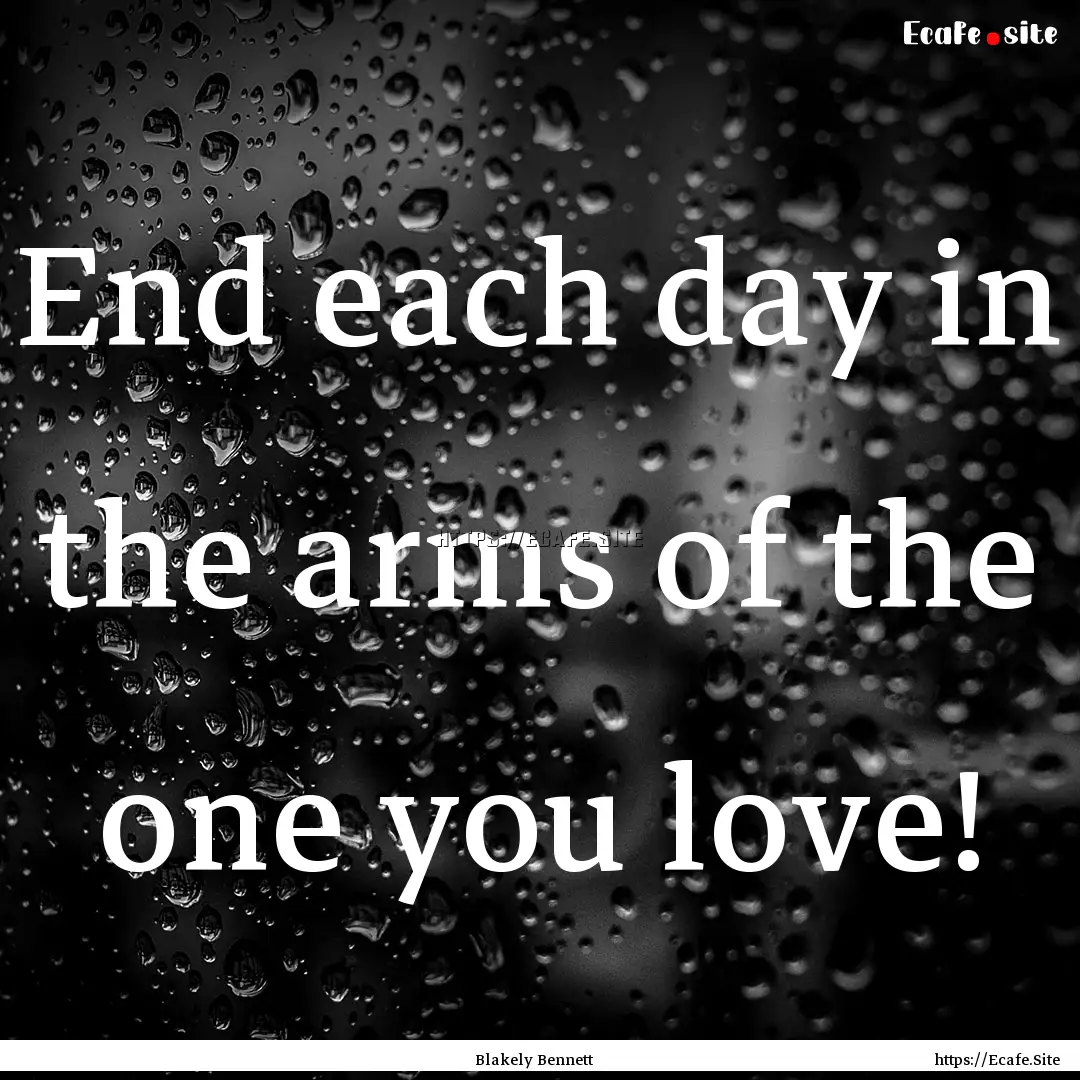 End each day in the arms of the one you love!.... : Quote by Blakely Bennett