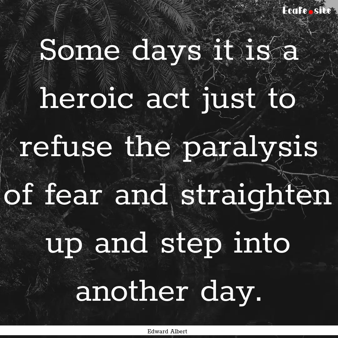 Some days it is a heroic act just to refuse.... : Quote by Edward Albert