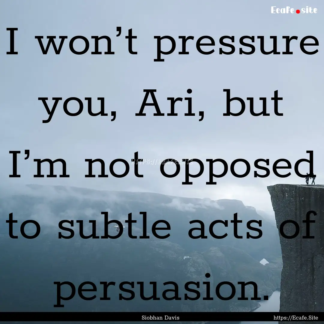 I won’t pressure you, Ari, but I’m not.... : Quote by Siobhan Davis