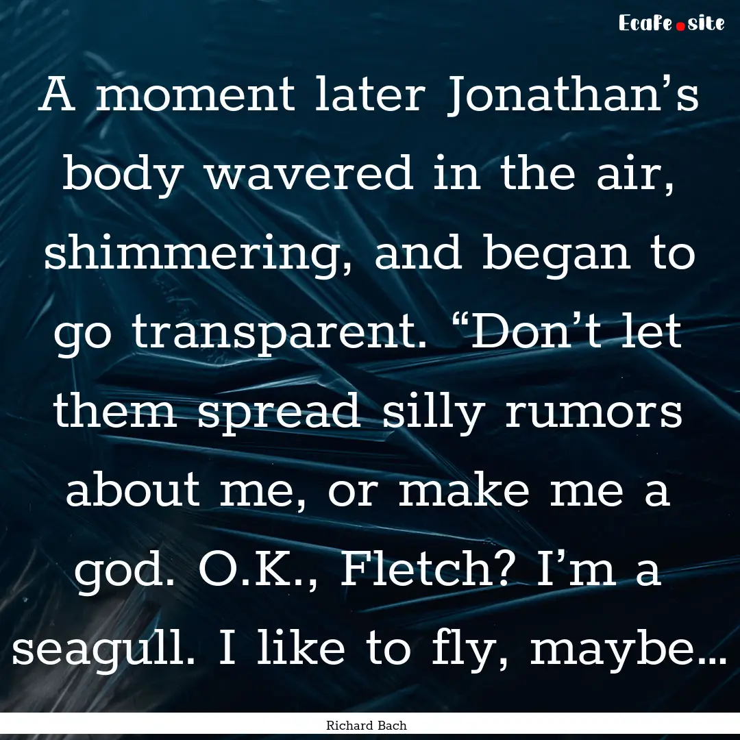 A moment later Jonathan’s body wavered.... : Quote by Richard Bach