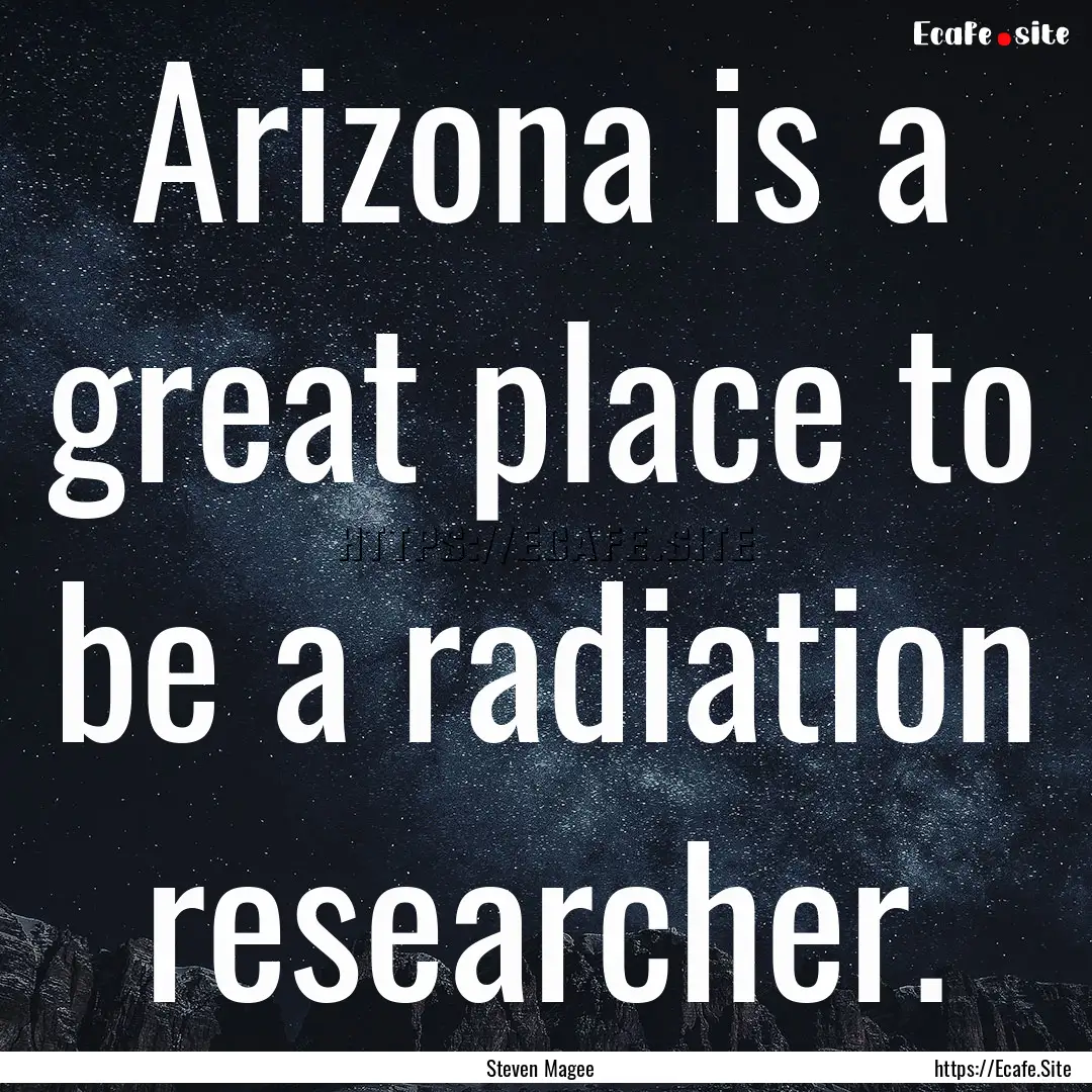 Arizona is a great place to be a radiation.... : Quote by Steven Magee