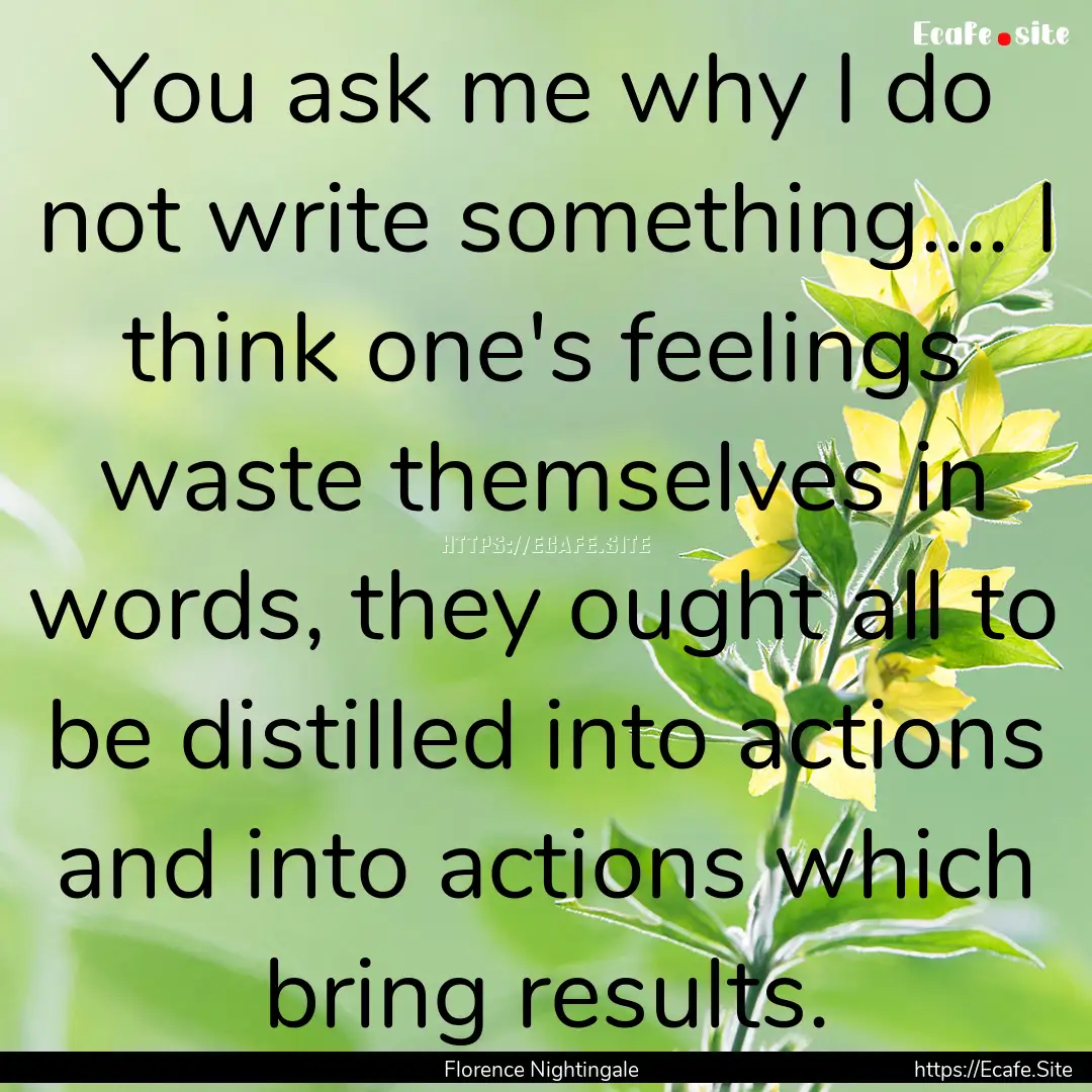 You ask me why I do not write something........ : Quote by Florence Nightingale