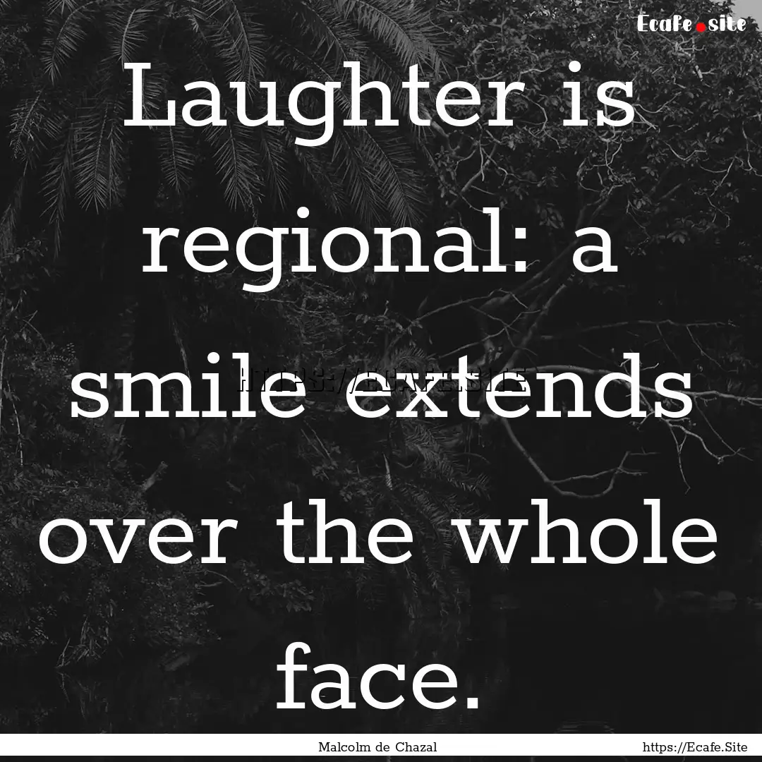 Laughter is regional: a smile extends over.... : Quote by Malcolm de Chazal