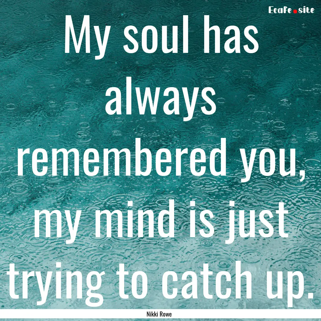 My soul has always remembered you, my mind.... : Quote by Nikki Rowe