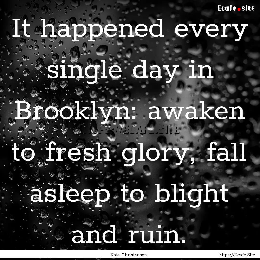 It happened every single day in Brooklyn:.... : Quote by Kate Christensen