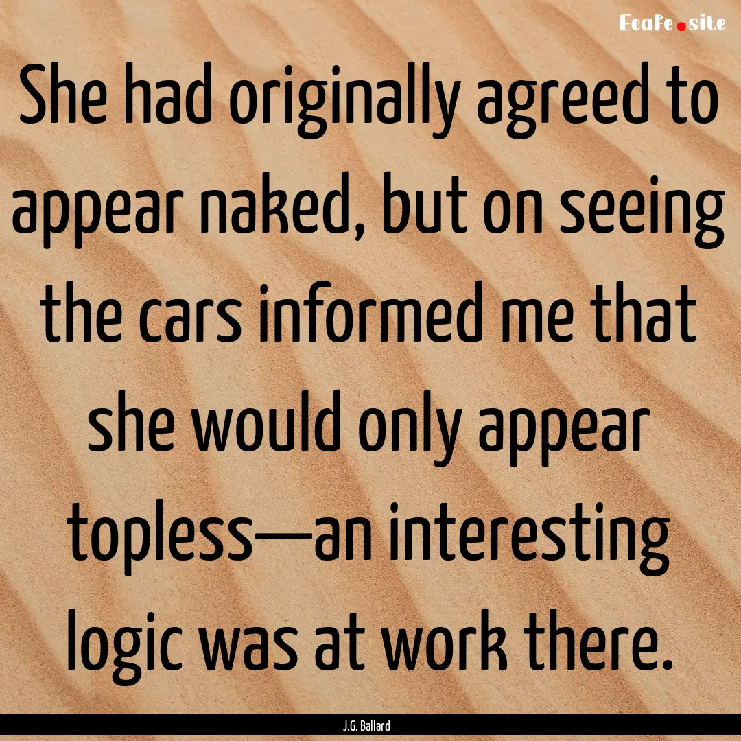 She had originally agreed to appear naked,.... : Quote by J.G. Ballard