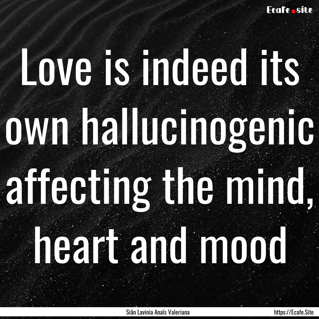 Love is indeed its own hallucinogenic affecting.... : Quote by Siân Lavinia Anaïs Valeriana