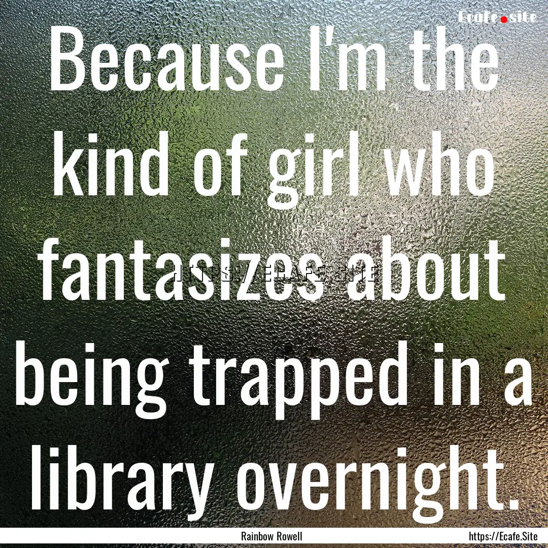 Because I'm the kind of girl who fantasizes.... : Quote by Rainbow Rowell