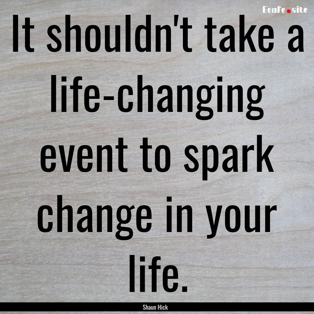 It shouldn't take a life-changing event to.... : Quote by Shaun Hick