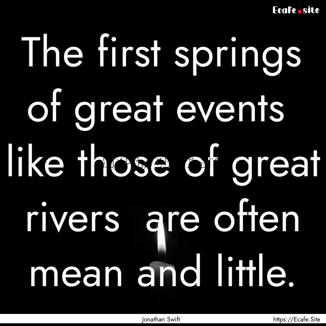 The first springs of great events like those.... : Quote by Jonathan Swift