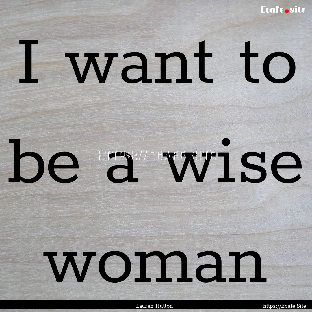 I want to be a wise woman : Quote by Lauren Hutton