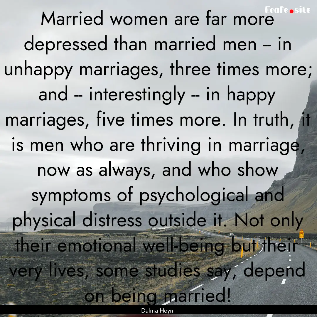 Married women are far more depressed than.... : Quote by Dalma Heyn