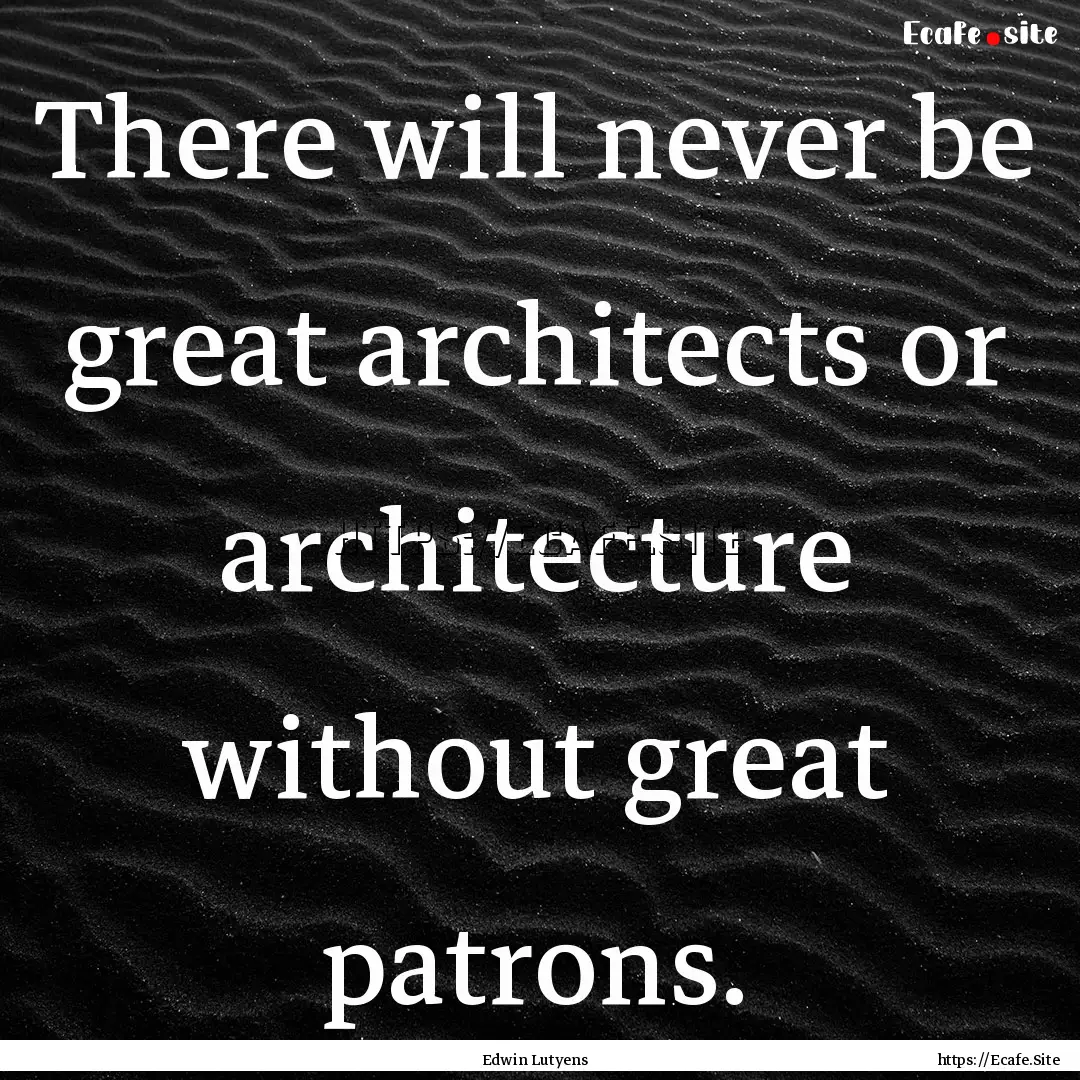 There will never be great architects or architecture.... : Quote by Edwin Lutyens