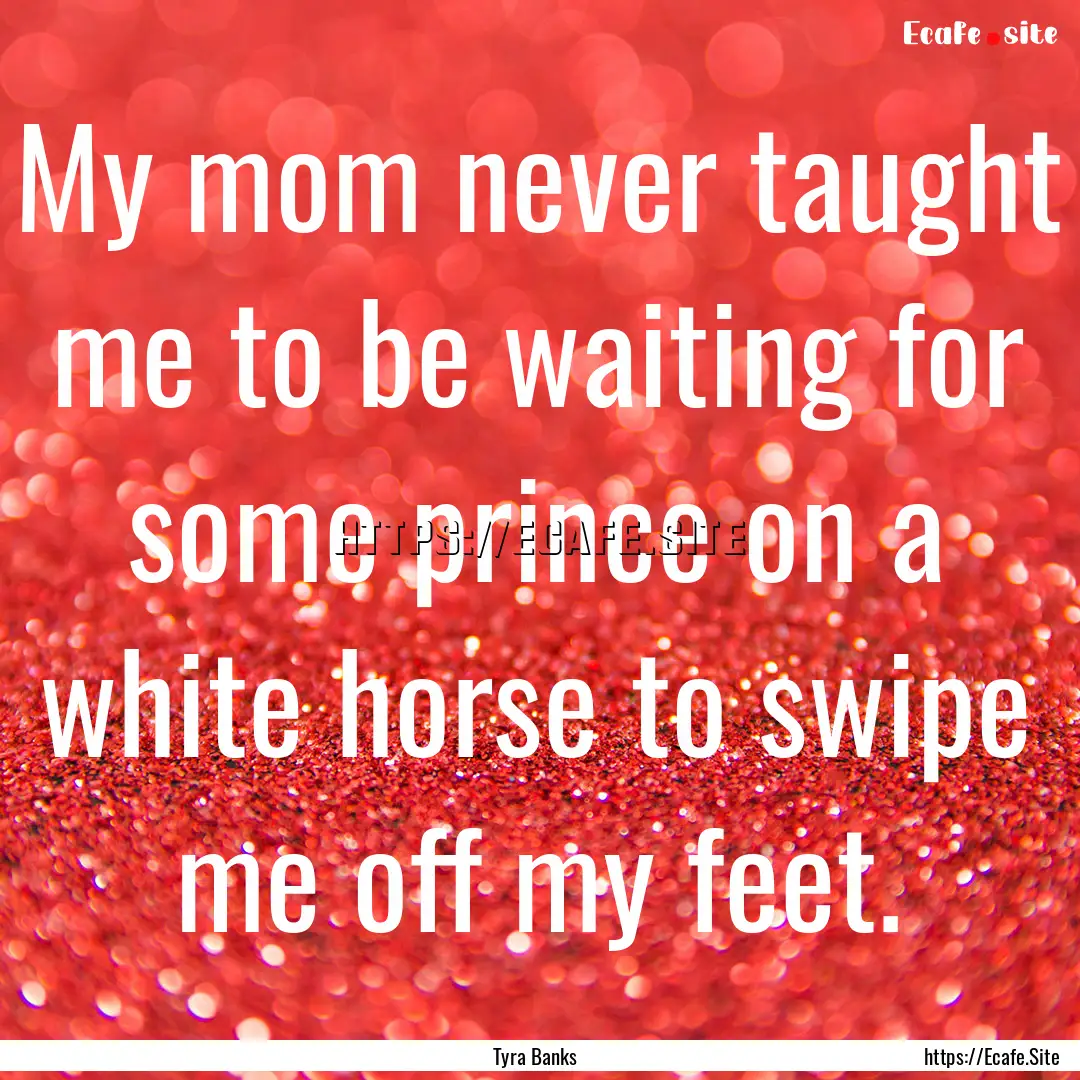 My mom never taught me to be waiting for.... : Quote by Tyra Banks