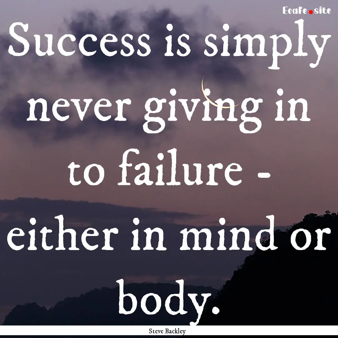 Success is simply never giving in to failure.... : Quote by Steve Backley