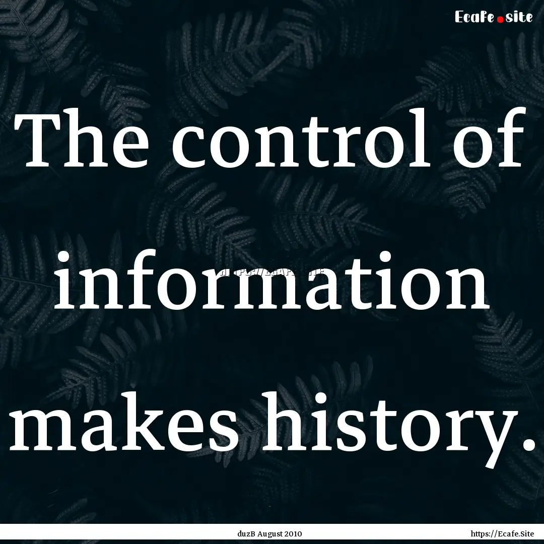 The control of information makes history..... : Quote by duzB August 2010