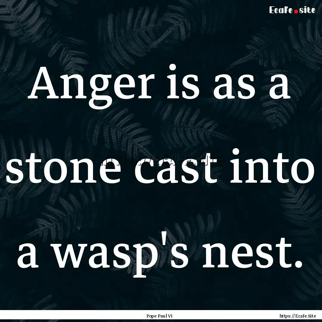 Anger is as a stone cast into a wasp's nest..... : Quote by Pope Paul VI