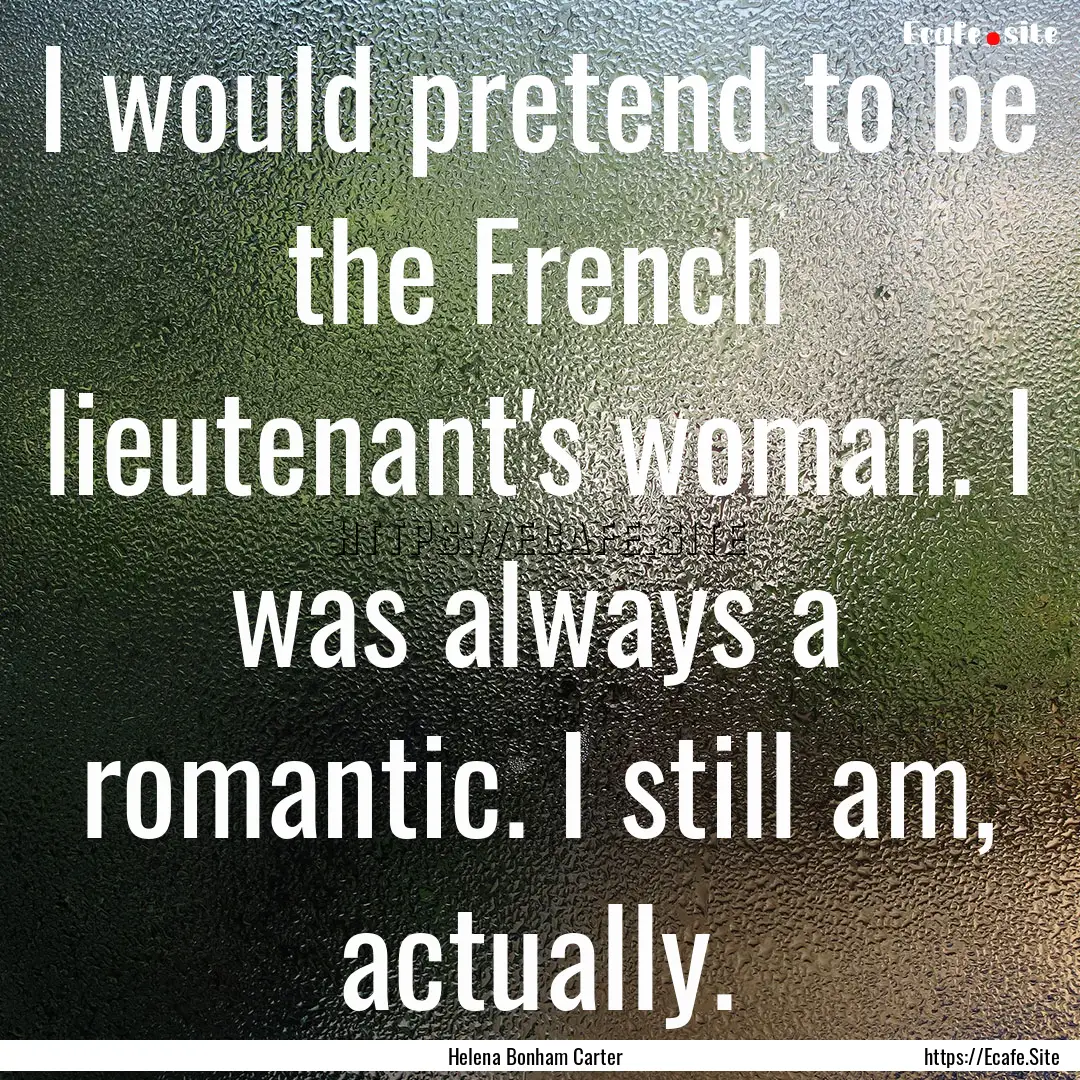 I would pretend to be the French lieutenant's.... : Quote by Helena Bonham Carter