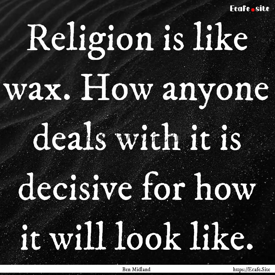 Religion is like wax. How anyone deals with.... : Quote by Ben Midland