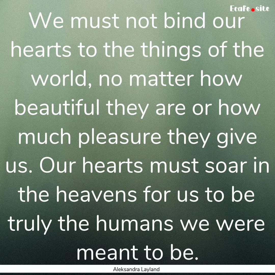 We must not bind our hearts to the things.... : Quote by Aleksandra Layland