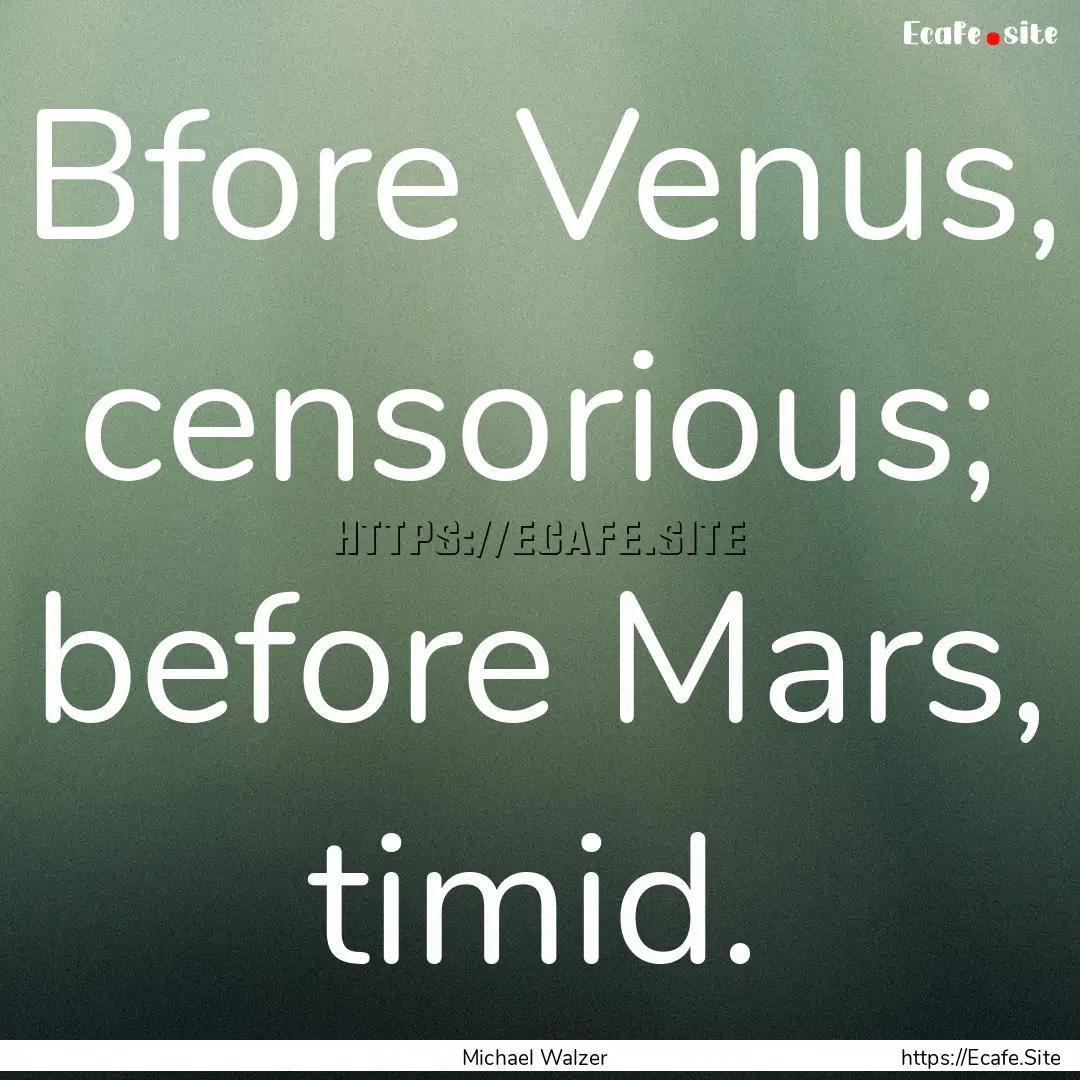 Bfore Venus, censorious; before Mars, timid..... : Quote by Michael Walzer