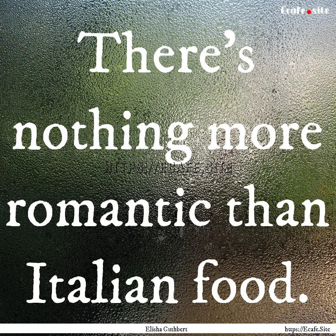 There's nothing more romantic than Italian.... : Quote by Elisha Cuthbert